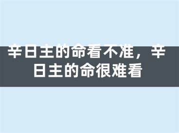 辛日主的命看不准，辛日主的命很难看