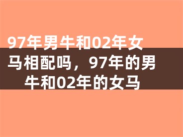 97年男牛和02年女马相配吗,97年的男牛和02年的女马