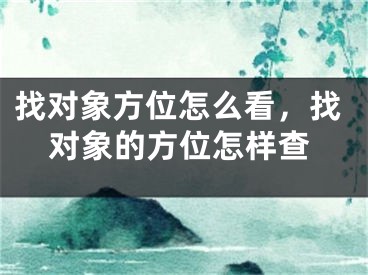 找对象方位怎么看,找对象的方位怎样查