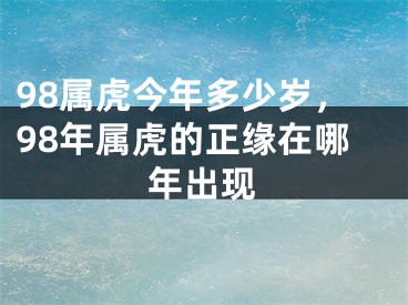 98属虎今年多少岁，98年属虎的正缘在哪年出现