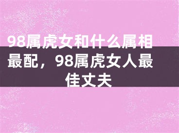 98属虎女和什么属相最配，98属虎女人最佳丈夫