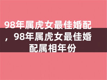 98年属虎女最佳婚配，98年属虎女最佳婚配属相年份