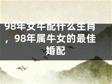 98年女牛配什么生肖,98年属牛女的最佳婚配