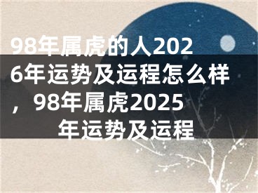 98年属虎的人2026年运势及运程怎么样,98年属虎2025年运势及运程