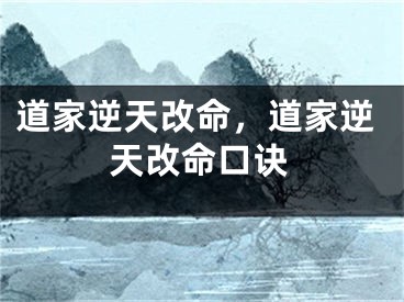 道家逆天改命,道家逆天改命口诀