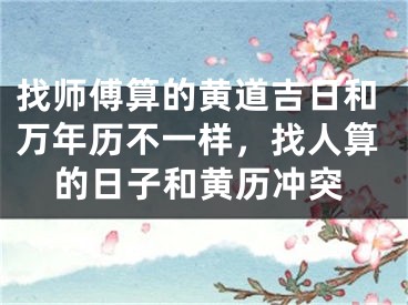 找师傅算的黄道吉日和万年历不一样，找人算的日子和黄历冲突