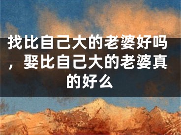 找比自己大的老婆好吗，娶比自己大的老婆真的好么