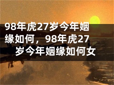 98年虎27岁今年姻缘如何，98年虎27岁今年姻缘如何女