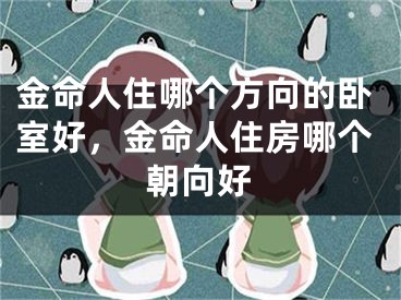 金命人住哪个方向的卧室好，金命人住房哪个朝向好