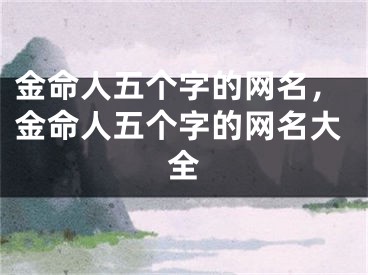 金命人五个字的网名，金命人五个字的网名大全