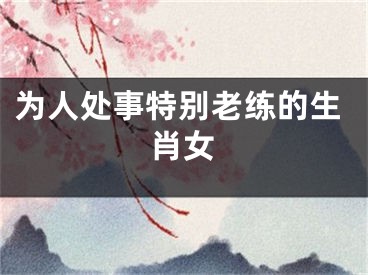 为人处事特别老练的生肖女