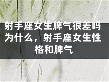 射手座女生脾气很差吗为什么，射手座女生性格和脾气
