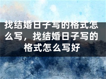 找结婚日子写的格式怎么写，找结婚日子写的格式怎么写好