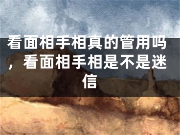 看面相手相真的管用吗，看面相手相是不是迷信