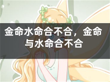 金命水命合不合，金命与水命合不合