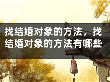 找结婚对象的方法,找结婚对象的方法有哪些