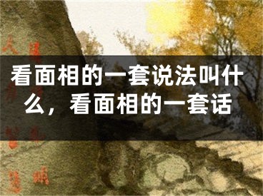 看面相的一套说法叫什么，看面相的一套话
