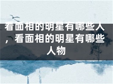 看面相的明星有哪些人，看面相的明星有哪些人物