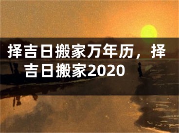 择吉日搬家万年历，择吉日搬家2020