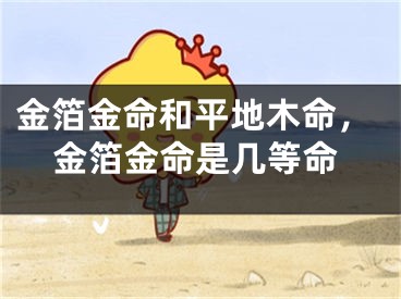 金箔金命和平地木命,金箔金命是几等命