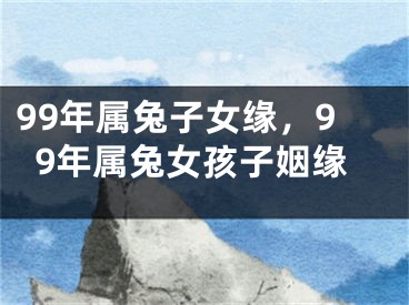 99年属兔子女缘,99年属兔女孩子姻缘
