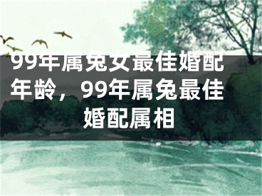 99年属兔女最佳婚配年龄,99年属兔最佳婚配属相