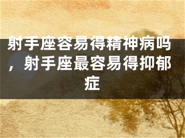 射手座容易得精神病吗，射手座最容易得抑郁症