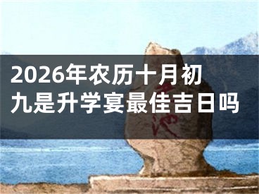 2026年农历十月初九是升学宴最佳吉日吗