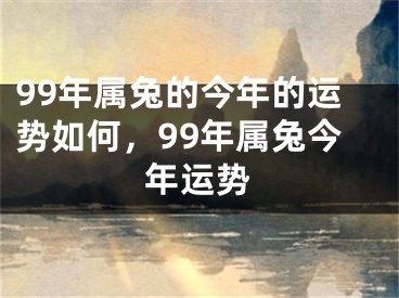 99年属兔的今年的运势如何,99年属兔今年运势