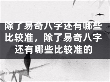 除了易奇八字还有哪些比较准，除了易奇八字还有哪些比较准的
