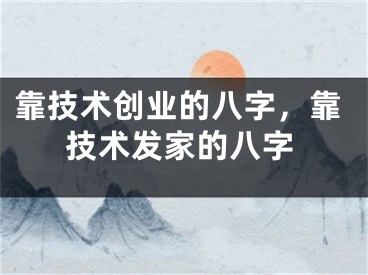 靠技术创业的八字，靠技术发家的八字