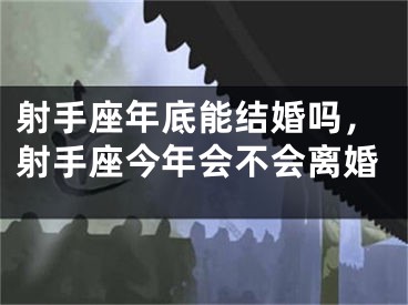 射手座年底能结婚吗,射手座今年会不会离婚