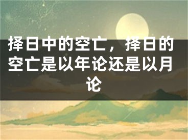 择日中的空亡，择日的空亡是以年论还是以月论