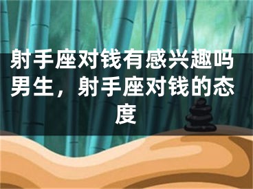 射手座对钱有感兴趣吗男生，射手座对钱的态度