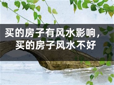 买的房子有风水影响，买的房子风水不好