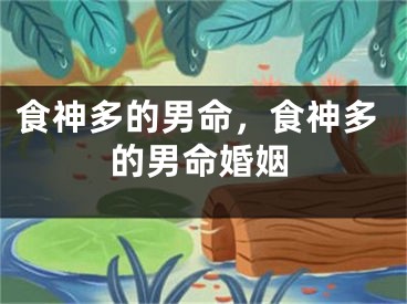食神多的男命，食神多的男命婚姻