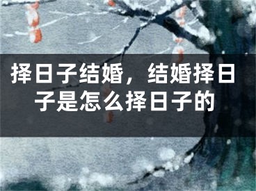 择日子结婚，结婚择日子是怎么择日子的