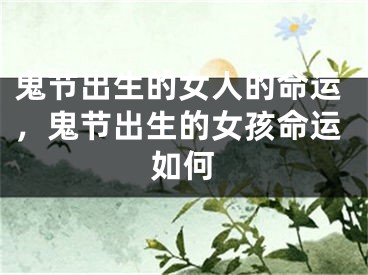 鬼节出生的女人的命运，鬼节出生的女孩命运如何