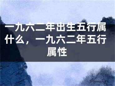 一九六二年出生五行属什么，一九六二年五行属性