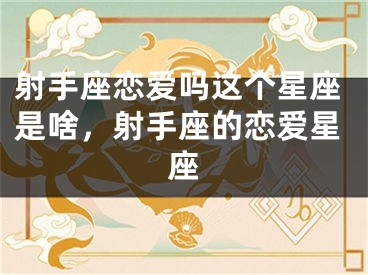 射手座恋爱吗这个星座是啥，射手座的恋爱星座