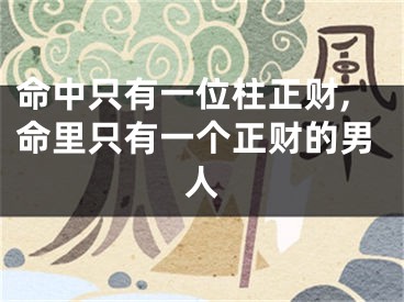 命中只有一位柱正财,命里只有一个正财的男人