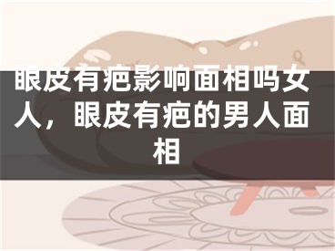 眼皮有疤影响面相吗女人，眼皮有疤的男人面相