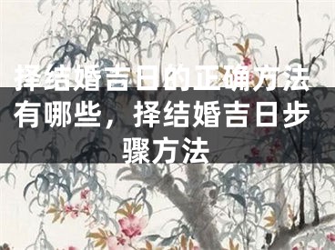 择结婚吉日的正确方法有哪些，择结婚吉日步骤方法