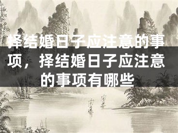 择结婚日子应注意的事项,择结婚日子应注意的事项有哪些