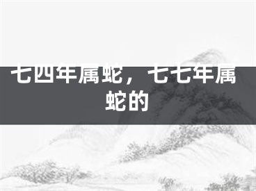 七四年属蛇，七七年属蛇的