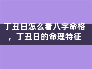 丁丑日怎么看八字命格，丁丑日的命理特征