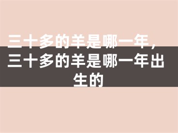 三十多的羊是哪一年,三十多的羊是哪一年出生的