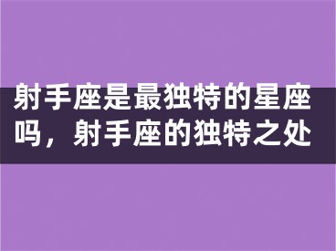 射手座是最独特的星座吗，射手座的独特之处