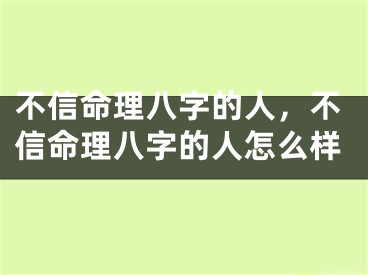 不信命理八字的人，不信命理八字的人怎么样
