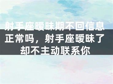 射手座暧昧期不回信息正常吗，射手座暧昧了却不主动联系你